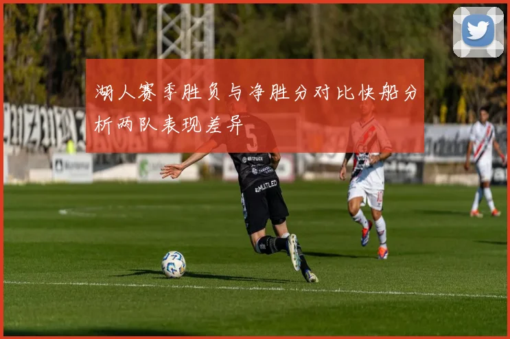 湖人赛季胜负与净胜分对比快船分析两队表现差异