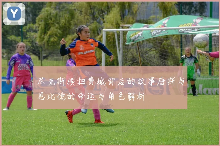 尼克斯横扫费城背后的故事唐斯与恩比德的命运与角色解析